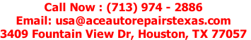 Call Now : (713) 974-2886
Email: usa@aceautorepairstexas.com
3409 Fountain View Dr, Houston, TX 77057